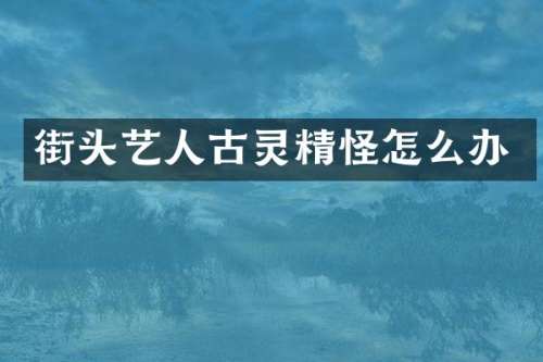 街头艺人古灵精怪怎么办