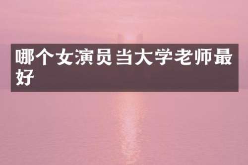 哪个女演员当大学老师最好