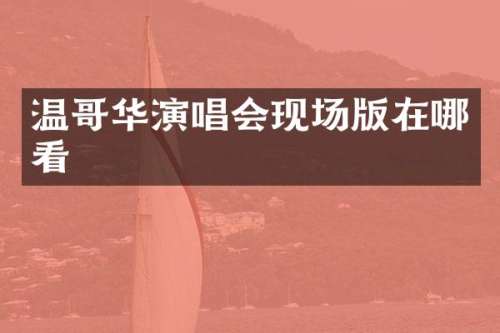 温哥华演唱会现场版在哪看