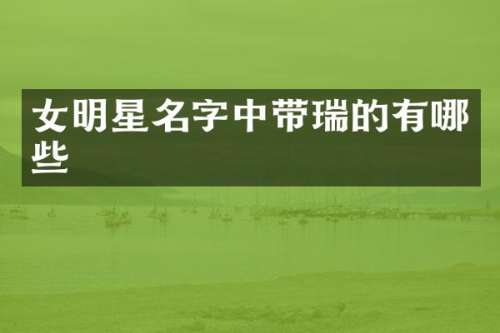 女明星名字中带瑞的有哪些