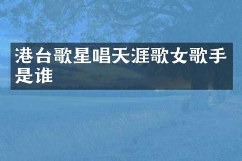 港台歌星唱天涯歌女歌手是谁