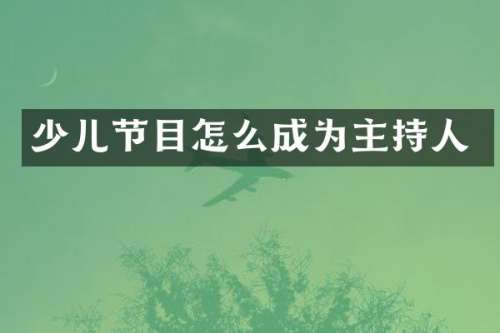 少儿节目怎么成为主持人