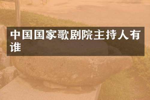 中国国家歌剧院主持人有谁
