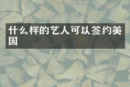 什么样的艺人可以签约美国
