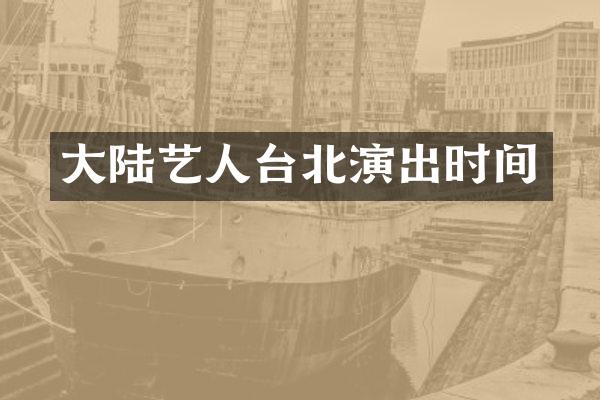 大陆艺人台北演出时间