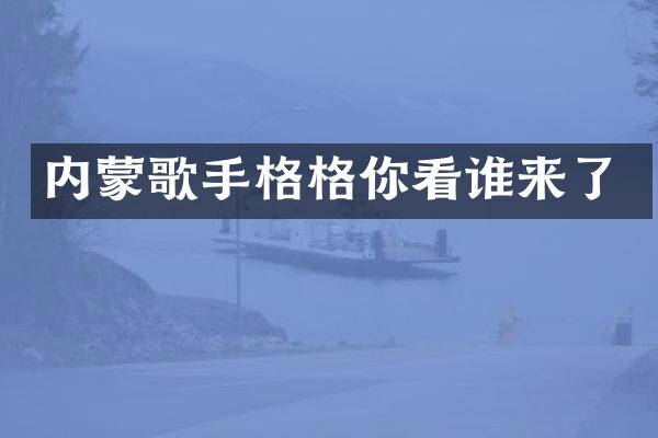 内蒙歌手格格你看谁来了