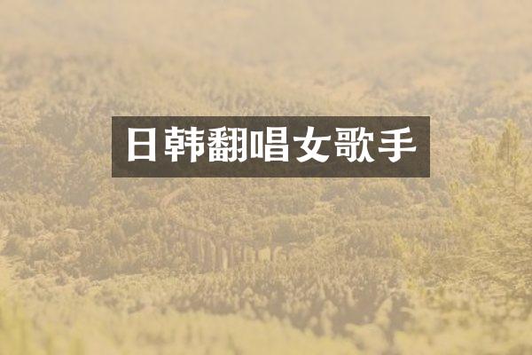日韩翻唱女歌手