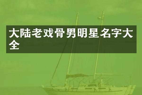 大陆老戏骨男明星名字大全