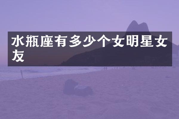 水瓶座有多少个女明星女友