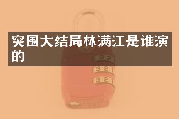 突围大结局林满江是谁演的