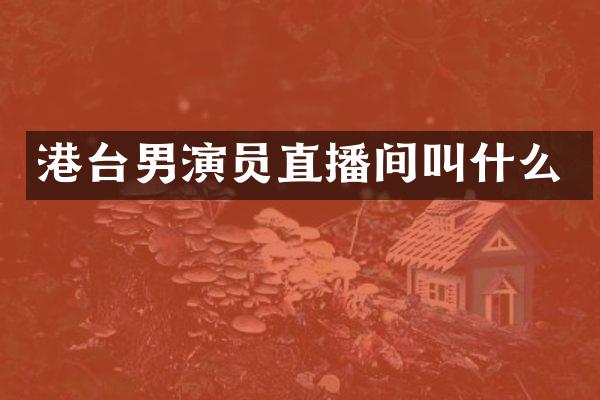 港台男演员直播间叫什么