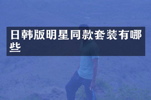 日韩版明星同款套装有哪些