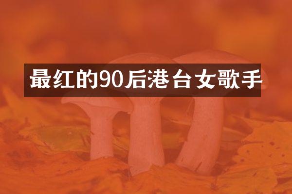 最红的90后港台女歌手