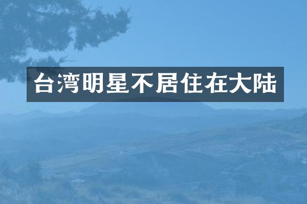 台湾明星不居住在大陆