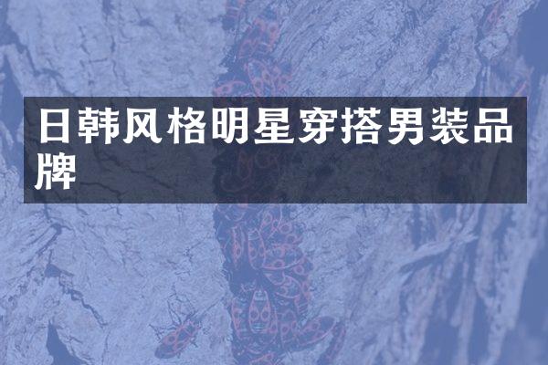 日韩风格明星穿搭男装品牌
