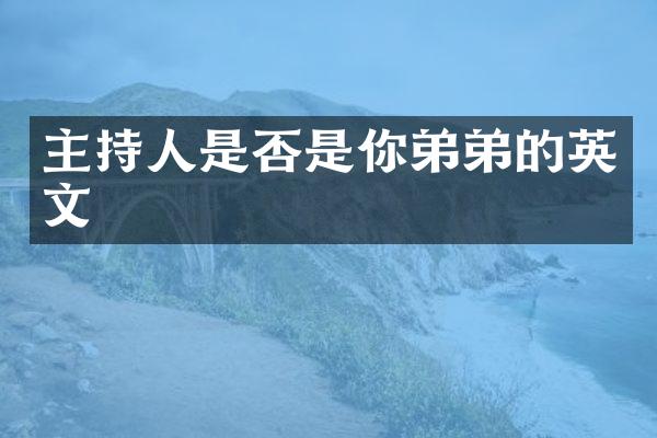 主持人是否是你弟弟的英文