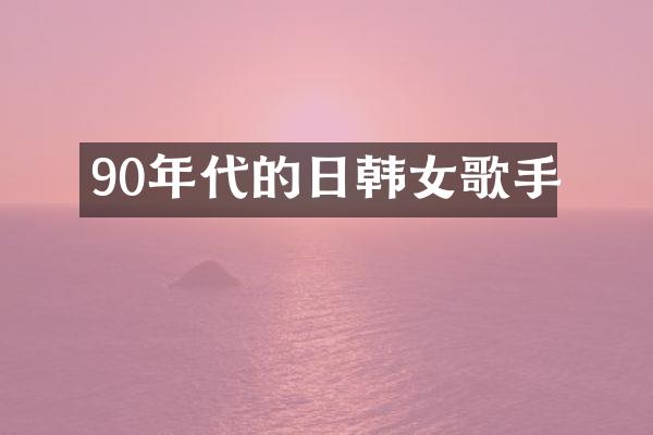 90年代的日韩女歌手
