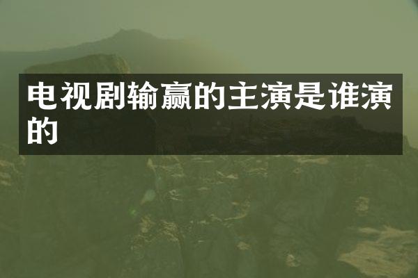 电视剧输赢的主演是谁演的