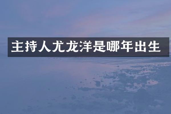 主持人尤龙洋是哪年出生