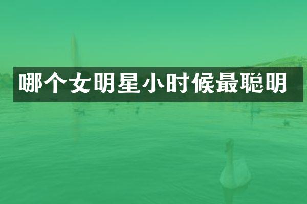 哪个女明星小时候最聪明