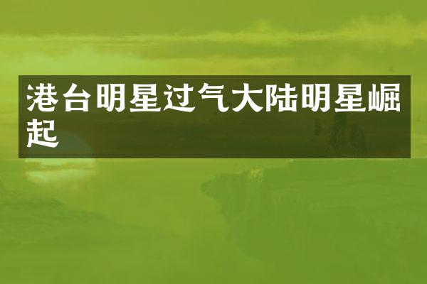 港台明星过气大陆明星崛起