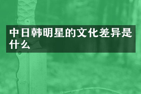 中日韩明星的文化差异是什么