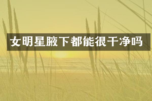 女明星腋下都能很干净吗
