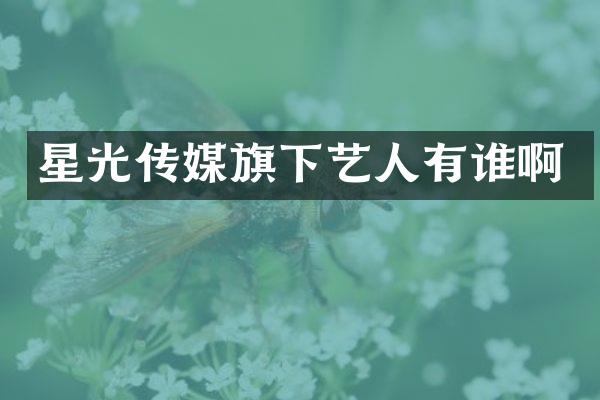 星光传媒旗下艺人有谁啊