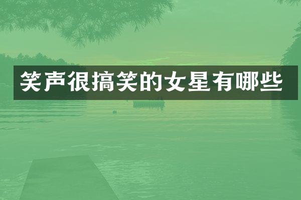 笑声很搞笑的女星有哪些