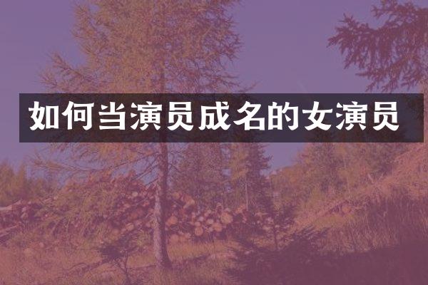 如何当演员成名的女演员