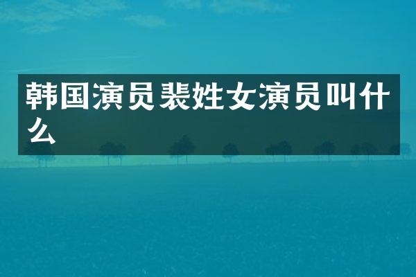 韩国演员裴姓女演员叫什么