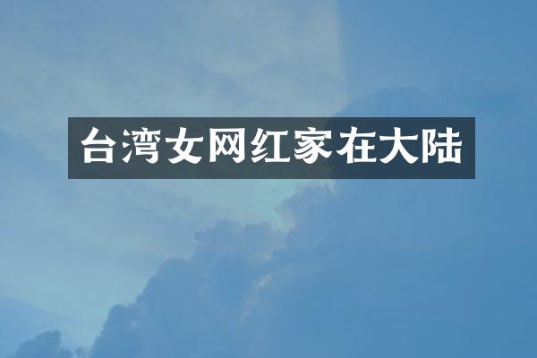 台湾女网红家在大陆