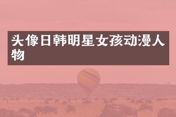 头像日韩明星女孩动漫人物