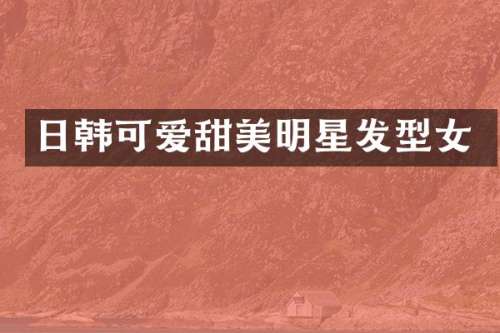日韩可爱甜美明星发型女