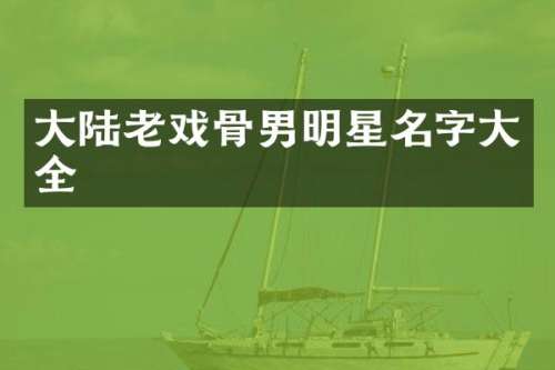 大陆老戏骨男明星名字大全
