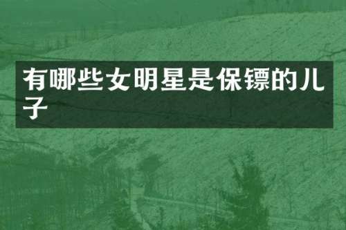 有哪些女明星是保镖的儿子
