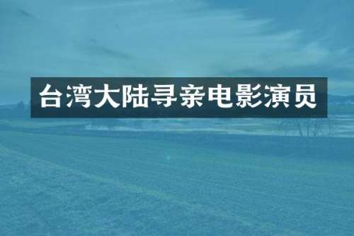 台湾大陆寻亲电影演员