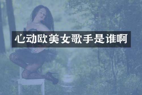心动欧歌手是谁啊