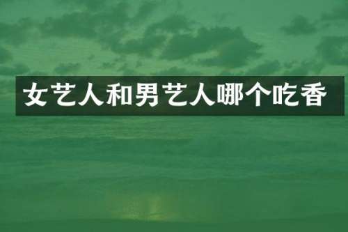 女艺人和男艺人哪个吃香