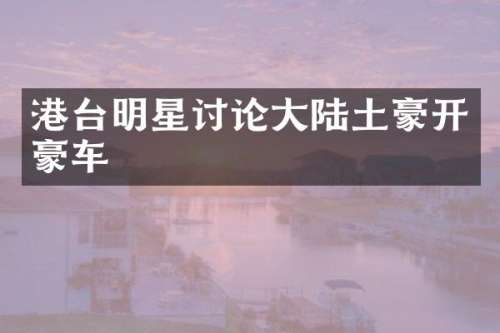 港台明星讨论大陆土豪开豪车