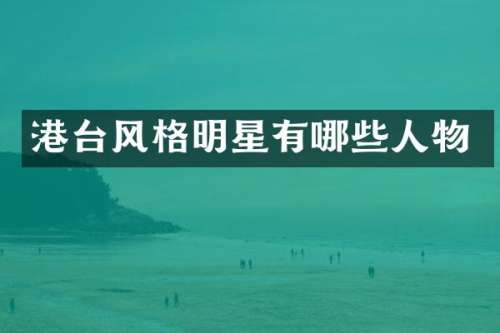 港台风格明星有哪些人物