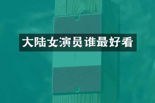 大陆女演员谁最好看