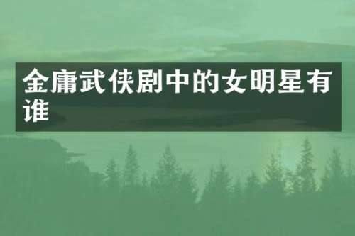 金庸武侠剧中的女明星有谁