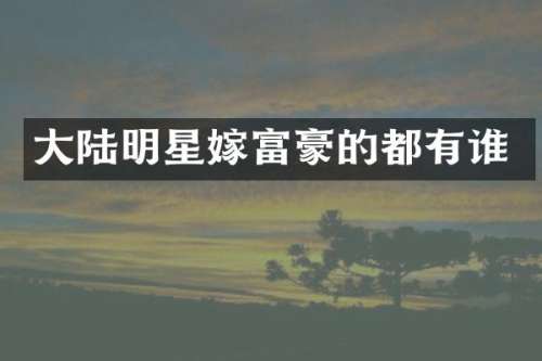 大陆明星嫁富豪的都有谁
