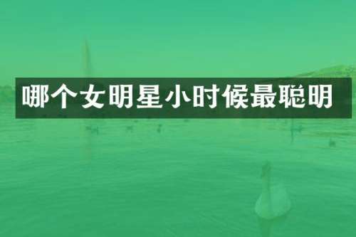 哪个女明星小时候最聪明