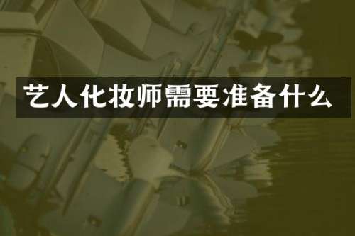 艺人化妆师需要准备什么