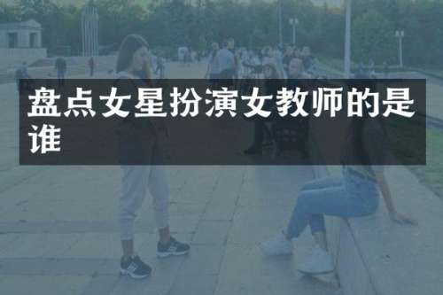 盘点女星扮演女教师的是谁