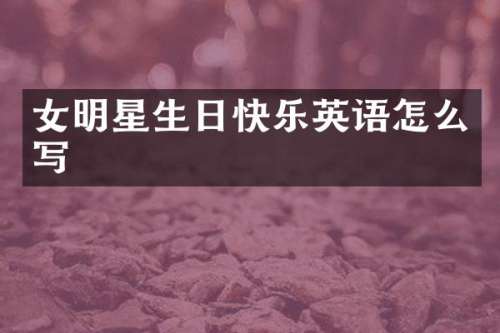 女明星生日快乐英语怎么写