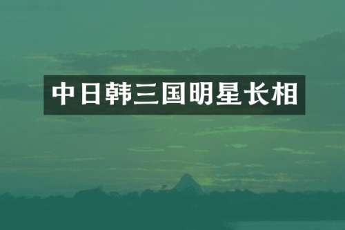 中日韩三国明星长相
