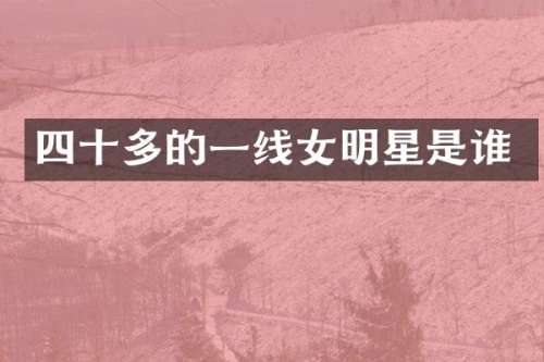 四十多的一线女明星是谁